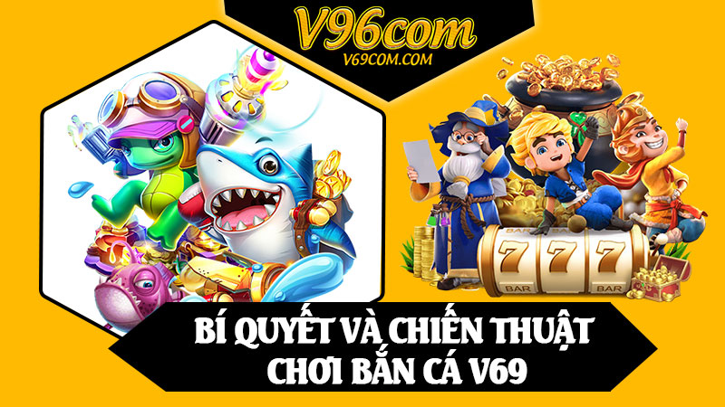 Bí Quyết Và Chiến Thuật Chơi Bắn Cá V69