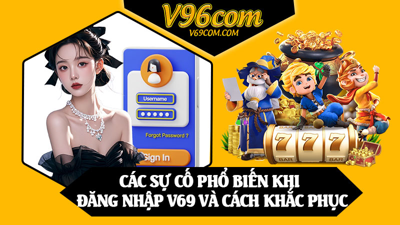 Các Sự Cố Phổ Biến Khi Đăng Nhập V69 Và Cách Khắc Phục