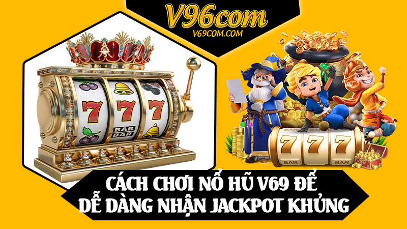 Cách Chơi Nổ Hũ V69 Để Dễ Dàng Nhận Jackpot Khủng