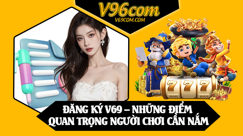 Đăng Ký V69 – Những Điểm Quan Trọng Người Chơi Cần Nắm