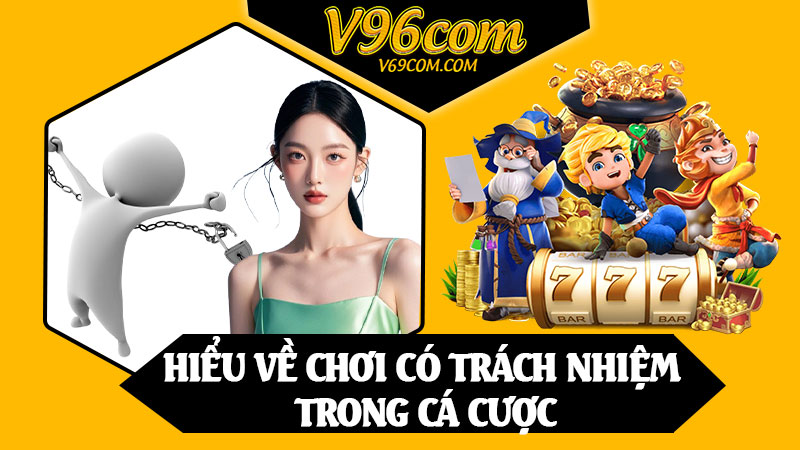 Hiểu Về Chơi Có Trách Nhiệm Trong Cá Cược