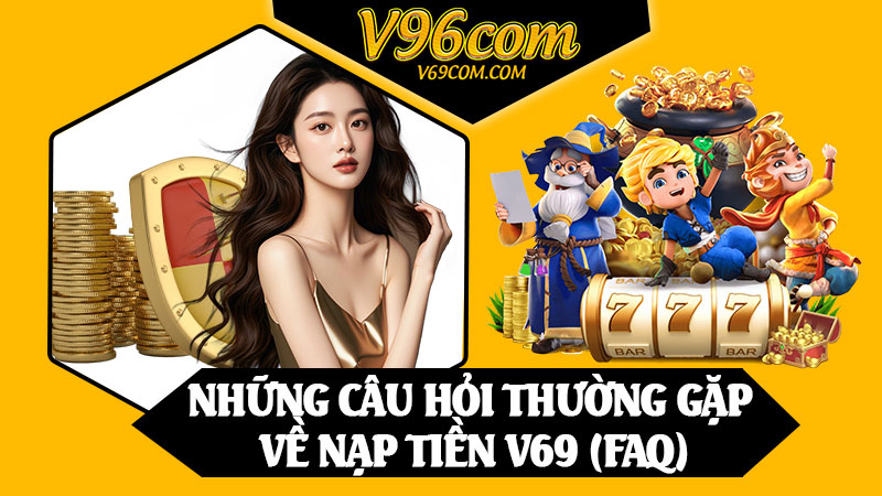 Những Câu Hỏi Thường Gặp Về Nạp Tiền V69 (FAQ)