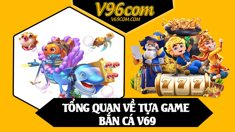 Tổng Quan Về Tựa Game Bắn Cá V69