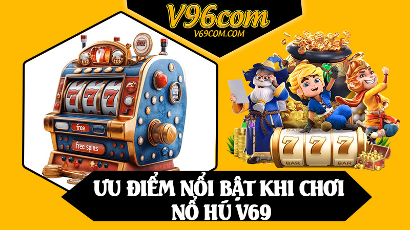 Ưu Điểm Nổi Bật Khi Chơi Nổ Hũ V69